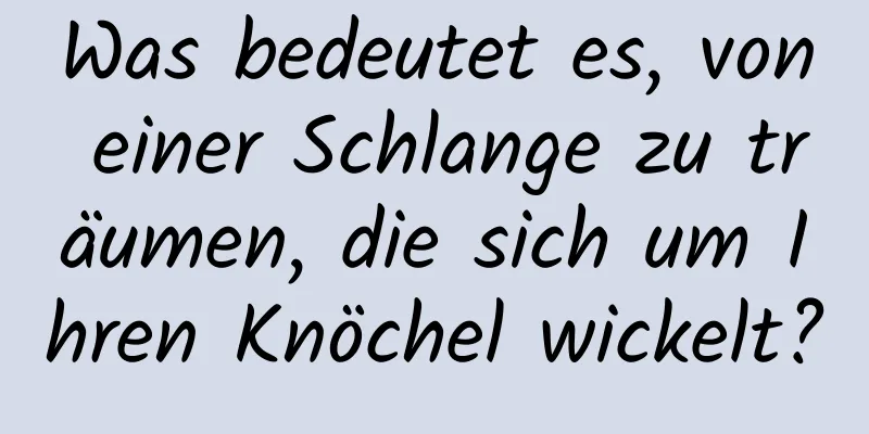 Was bedeutet es, von einer Schlange zu träumen, die sich um Ihren Knöchel wickelt?