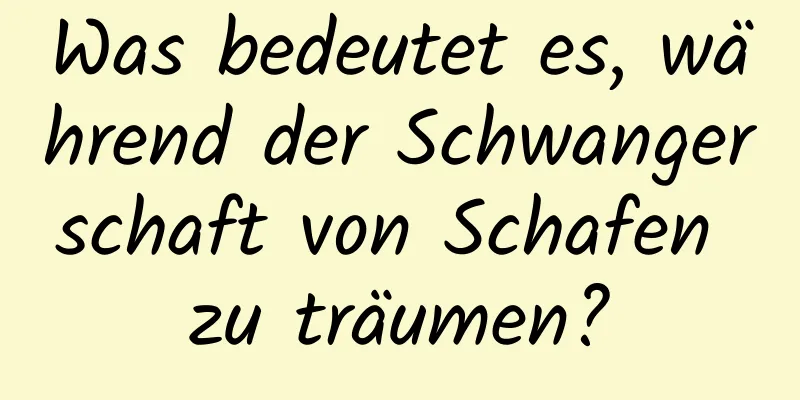 Was bedeutet es, während der Schwangerschaft von Schafen zu träumen?