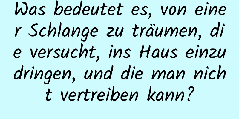 Was bedeutet es, von einer Schlange zu träumen, die versucht, ins Haus einzudringen, und die man nicht vertreiben kann?