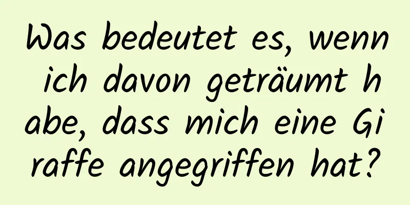 Was bedeutet es, wenn ich davon geträumt habe, dass mich eine Giraffe angegriffen hat?