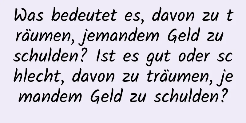 Was bedeutet es, davon zu träumen, jemandem Geld zu schulden? Ist es gut oder schlecht, davon zu träumen, jemandem Geld zu schulden?