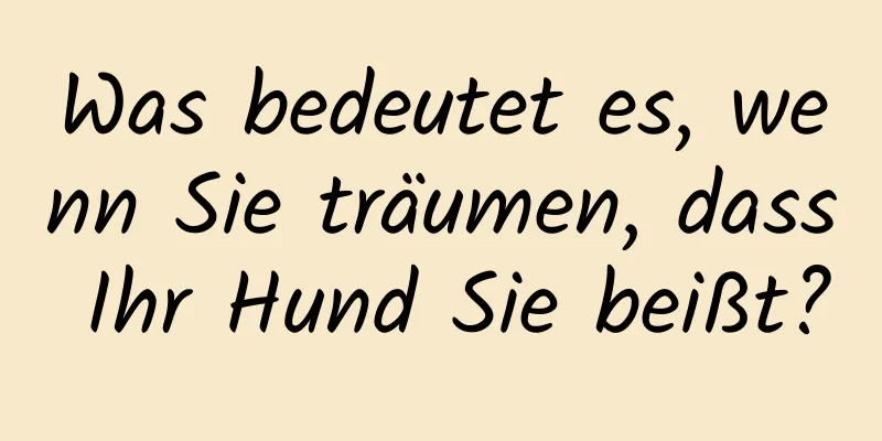 Was bedeutet es, wenn Sie träumen, dass Ihr Hund Sie beißt?