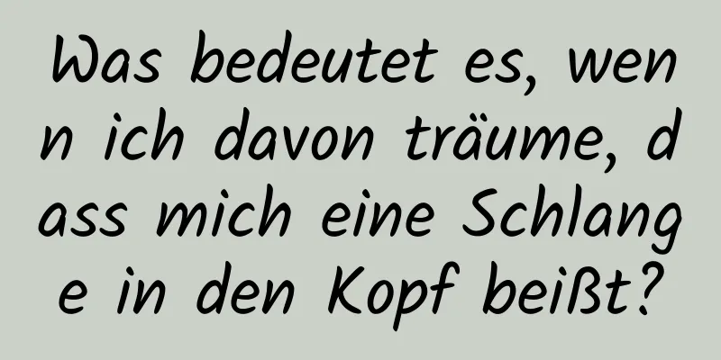 Was bedeutet es, wenn ich davon träume, dass mich eine Schlange in den Kopf beißt?