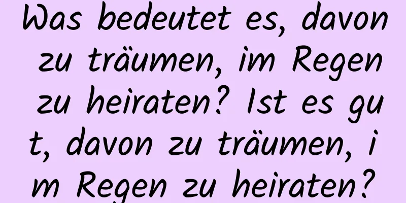 Was bedeutet es, davon zu träumen, im Regen zu heiraten? Ist es gut, davon zu träumen, im Regen zu heiraten?