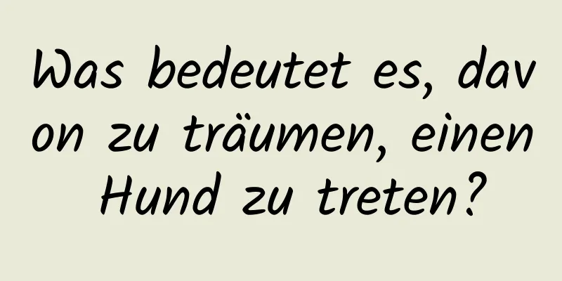 Was bedeutet es, davon zu träumen, einen Hund zu treten?