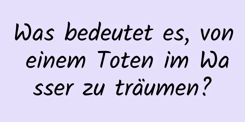 Was bedeutet es, von einem Toten im Wasser zu träumen?