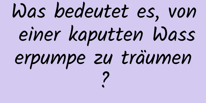 Was bedeutet es, von einer kaputten Wasserpumpe zu träumen?