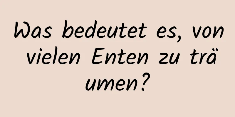 Was bedeutet es, von vielen Enten zu träumen?