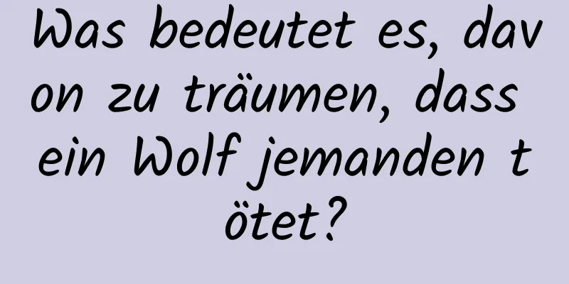 Was bedeutet es, davon zu träumen, dass ein Wolf jemanden tötet?