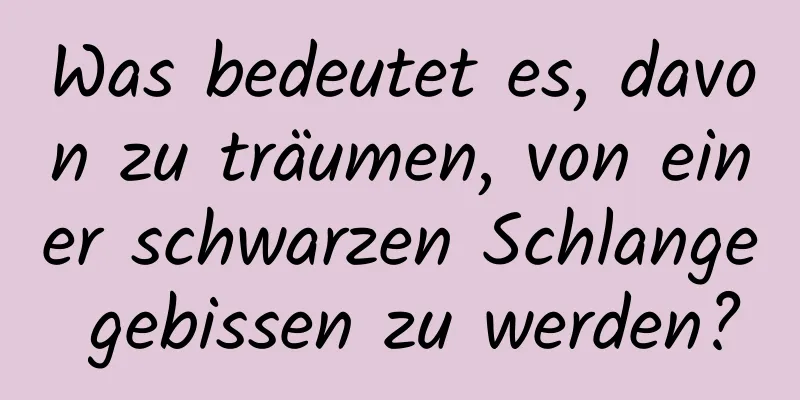 Was bedeutet es, davon zu träumen, von einer schwarzen Schlange gebissen zu werden?