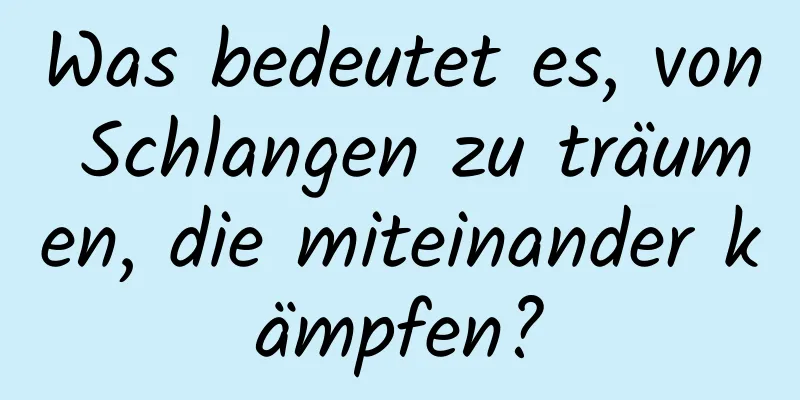 Was bedeutet es, von Schlangen zu träumen, die miteinander kämpfen?