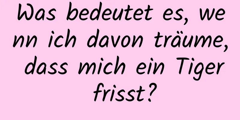 Was bedeutet es, wenn ich davon träume, dass mich ein Tiger frisst?