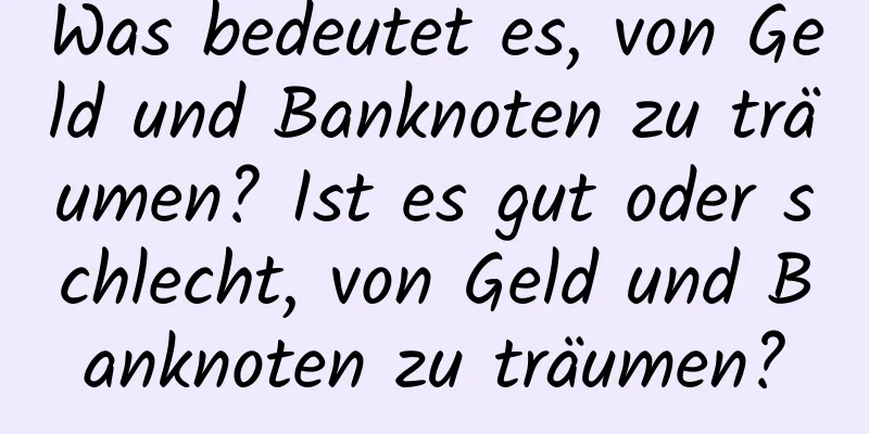 Was bedeutet es, von Geld und Banknoten zu träumen? Ist es gut oder schlecht, von Geld und Banknoten zu träumen?