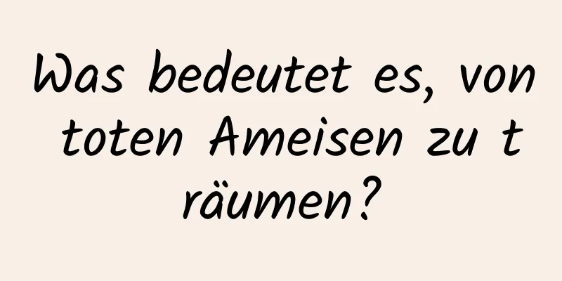 Was bedeutet es, von toten Ameisen zu träumen?