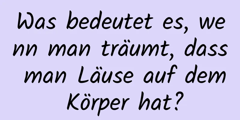 Was bedeutet es, wenn man träumt, dass man Läuse auf dem Körper hat?