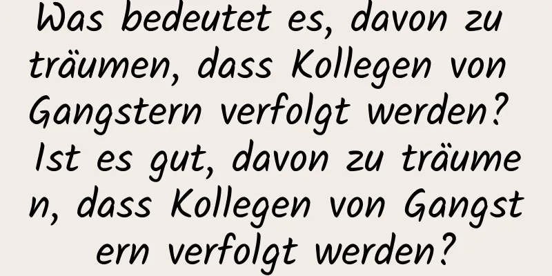 Was bedeutet es, davon zu träumen, dass Kollegen von Gangstern verfolgt werden? Ist es gut, davon zu träumen, dass Kollegen von Gangstern verfolgt werden?