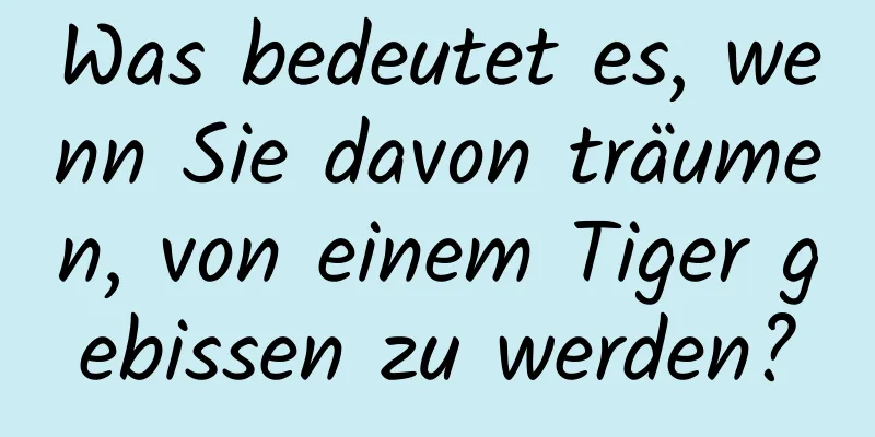 Was bedeutet es, wenn Sie davon träumen, von einem Tiger gebissen zu werden?