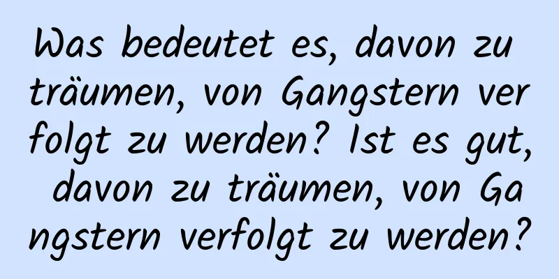 Was bedeutet es, davon zu träumen, von Gangstern verfolgt zu werden? Ist es gut, davon zu träumen, von Gangstern verfolgt zu werden?