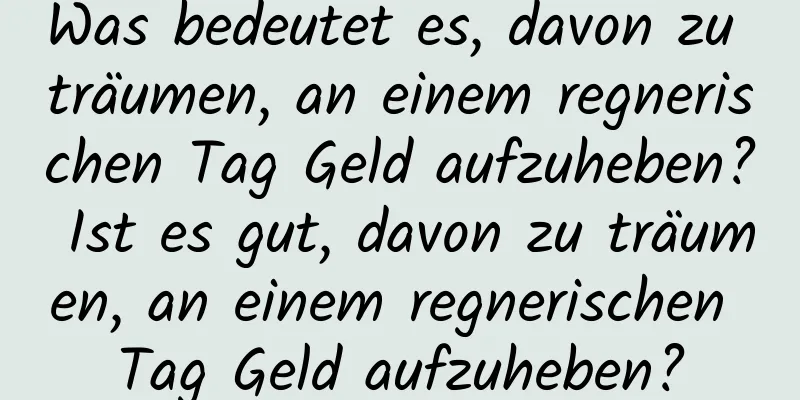 Was bedeutet es, davon zu träumen, an einem regnerischen Tag Geld aufzuheben? Ist es gut, davon zu träumen, an einem regnerischen Tag Geld aufzuheben?