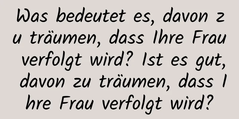 Was bedeutet es, davon zu träumen, dass Ihre Frau verfolgt wird? Ist es gut, davon zu träumen, dass Ihre Frau verfolgt wird?