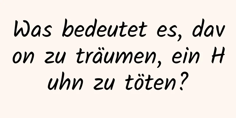 Was bedeutet es, davon zu träumen, ein Huhn zu töten?