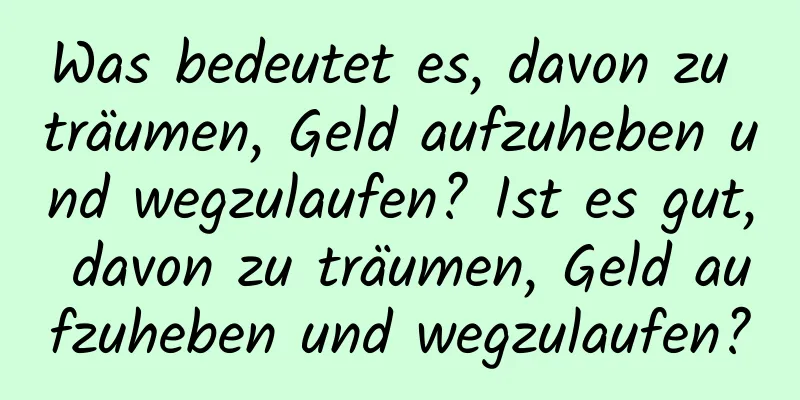 Was bedeutet es, davon zu träumen, Geld aufzuheben und wegzulaufen? Ist es gut, davon zu träumen, Geld aufzuheben und wegzulaufen?