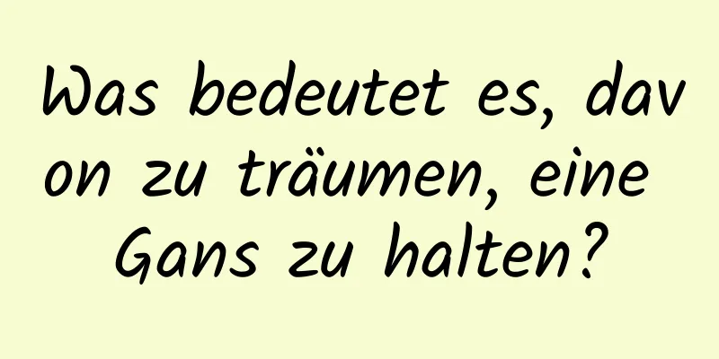 Was bedeutet es, davon zu träumen, eine Gans zu halten?