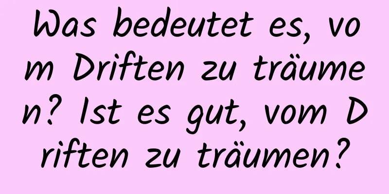 Was bedeutet es, vom Driften zu träumen? Ist es gut, vom Driften zu träumen?