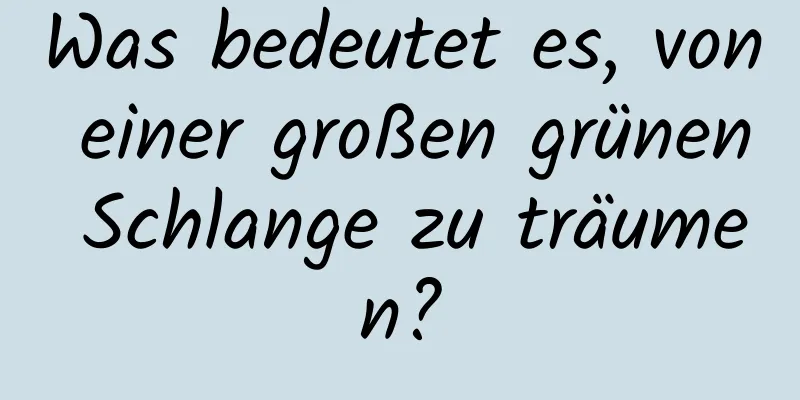 Was bedeutet es, von einer großen grünen Schlange zu träumen?