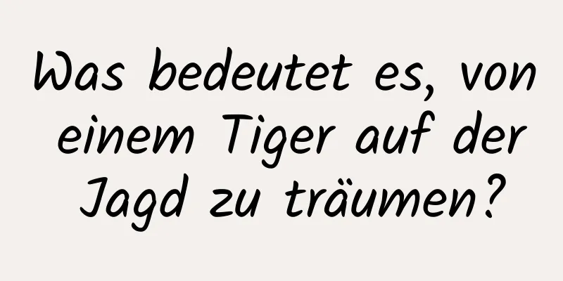 Was bedeutet es, von einem Tiger auf der Jagd zu träumen?