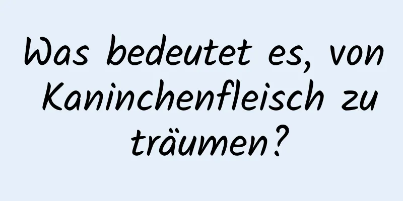 Was bedeutet es, von Kaninchenfleisch zu träumen?