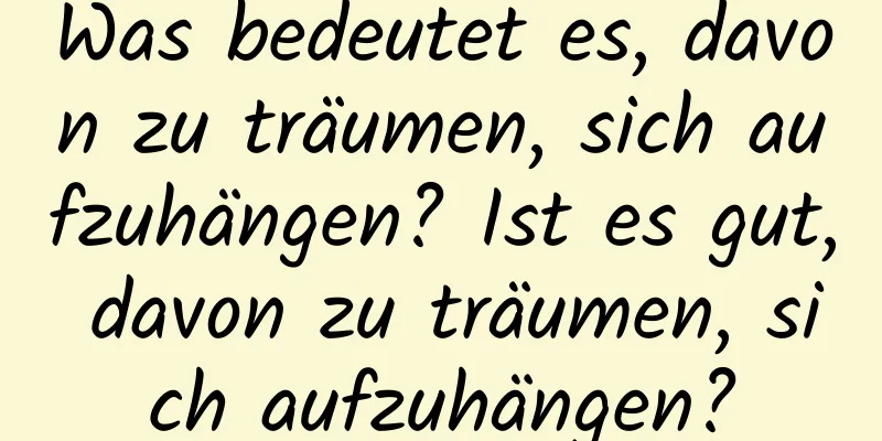 Was bedeutet es, davon zu träumen, sich aufzuhängen? Ist es gut, davon zu träumen, sich aufzuhängen?