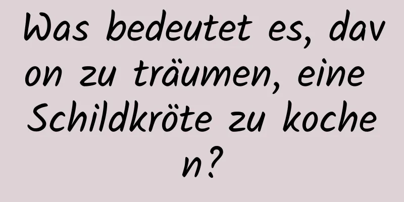 Was bedeutet es, davon zu träumen, eine Schildkröte zu kochen?