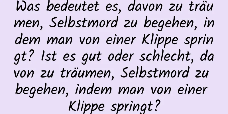 Was bedeutet es, davon zu träumen, Selbstmord zu begehen, indem man von einer Klippe springt? Ist es gut oder schlecht, davon zu träumen, Selbstmord zu begehen, indem man von einer Klippe springt?