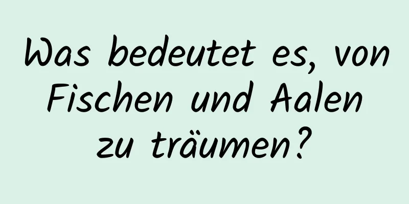 Was bedeutet es, von Fischen und Aalen zu träumen?