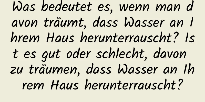 Was bedeutet es, wenn man davon träumt, dass Wasser an Ihrem Haus herunterrauscht? Ist es gut oder schlecht, davon zu träumen, dass Wasser an Ihrem Haus herunterrauscht?