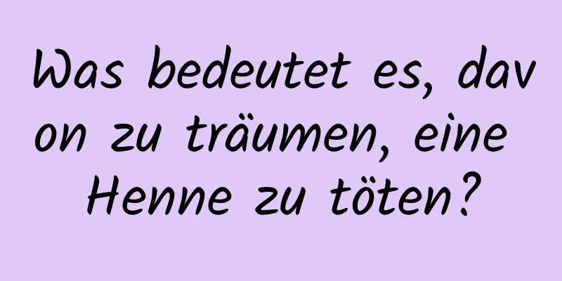 Was bedeutet es, davon zu träumen, eine Henne zu töten?