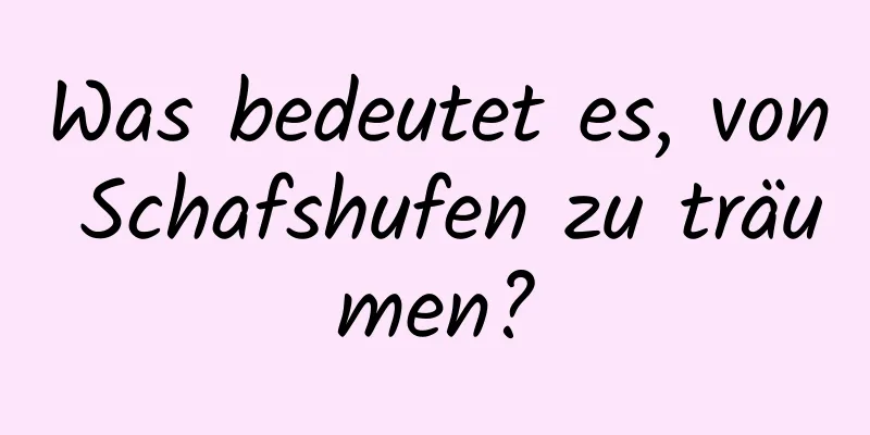 Was bedeutet es, von Schafshufen zu träumen?