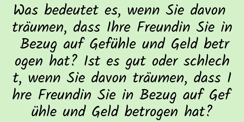 Was bedeutet es, wenn Sie davon träumen, dass Ihre Freundin Sie in Bezug auf Gefühle und Geld betrogen hat? Ist es gut oder schlecht, wenn Sie davon träumen, dass Ihre Freundin Sie in Bezug auf Gefühle und Geld betrogen hat?