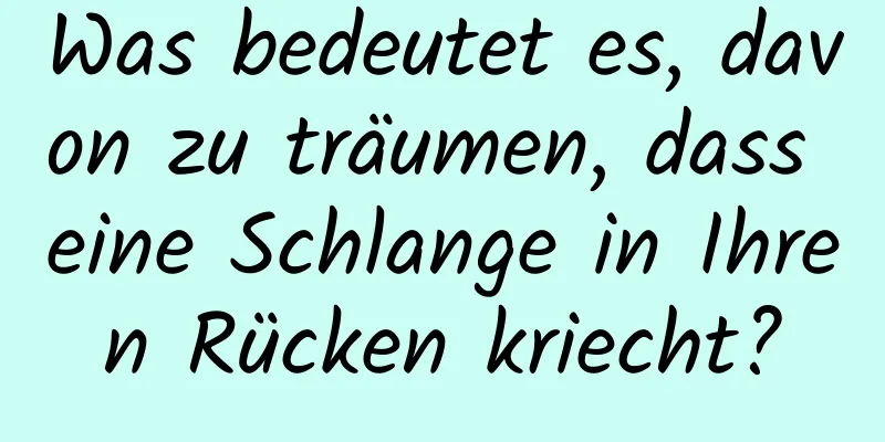 Was bedeutet es, davon zu träumen, dass eine Schlange in Ihren Rücken kriecht?