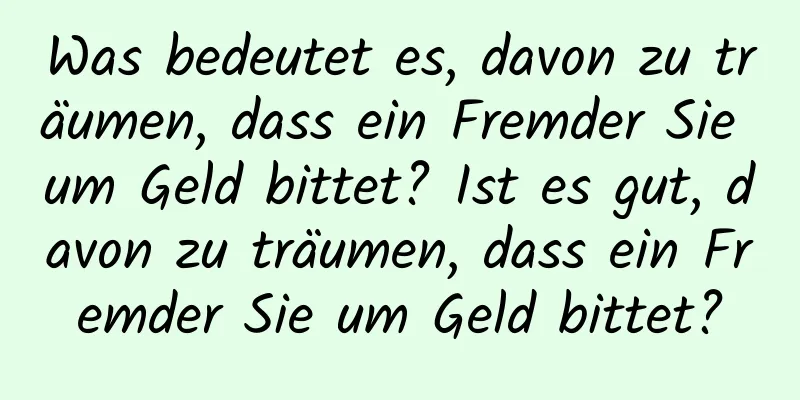 Was bedeutet es, davon zu träumen, dass ein Fremder Sie um Geld bittet? Ist es gut, davon zu träumen, dass ein Fremder Sie um Geld bittet?