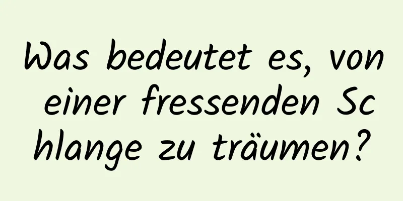 Was bedeutet es, von einer fressenden Schlange zu träumen?