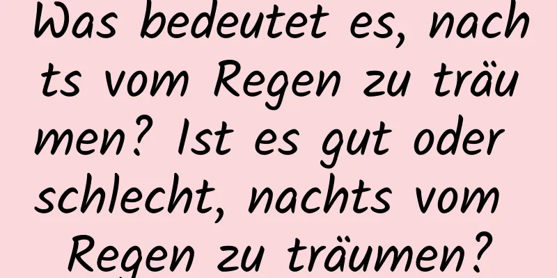 Was bedeutet es, nachts vom Regen zu träumen? Ist es gut oder schlecht, nachts vom Regen zu träumen?