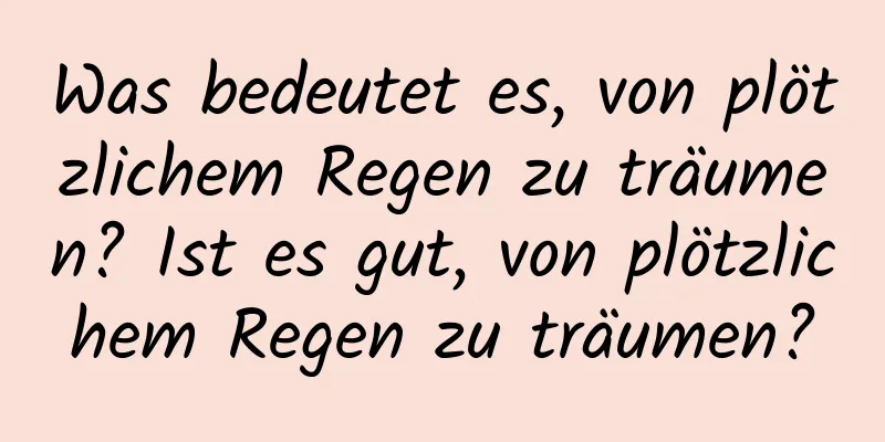 Was bedeutet es, von plötzlichem Regen zu träumen? Ist es gut, von plötzlichem Regen zu träumen?