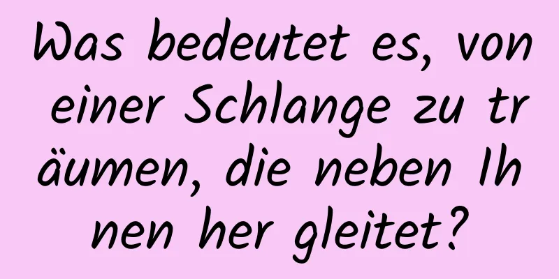 Was bedeutet es, von einer Schlange zu träumen, die neben Ihnen her gleitet?