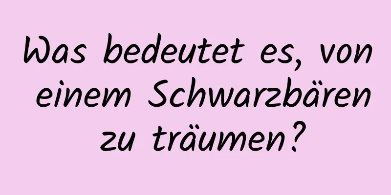 Was bedeutet es, von einem Schwarzbären zu träumen?