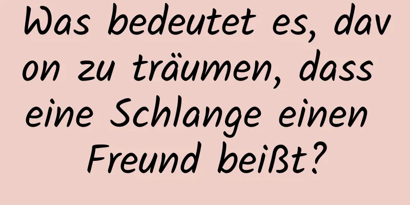 Was bedeutet es, davon zu träumen, dass eine Schlange einen Freund beißt?