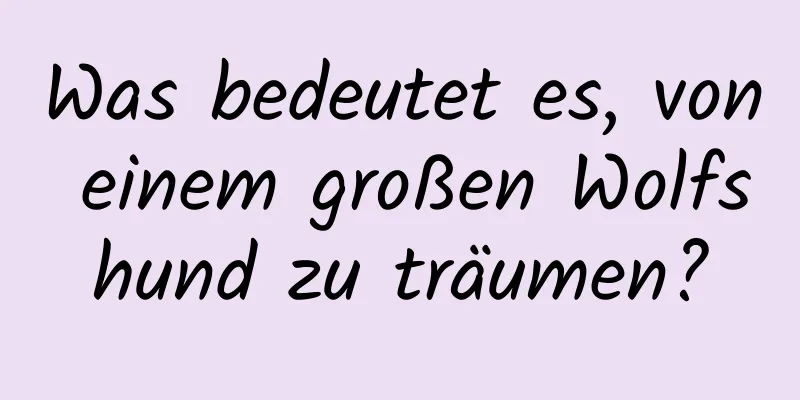 Was bedeutet es, von einem großen Wolfshund zu träumen?