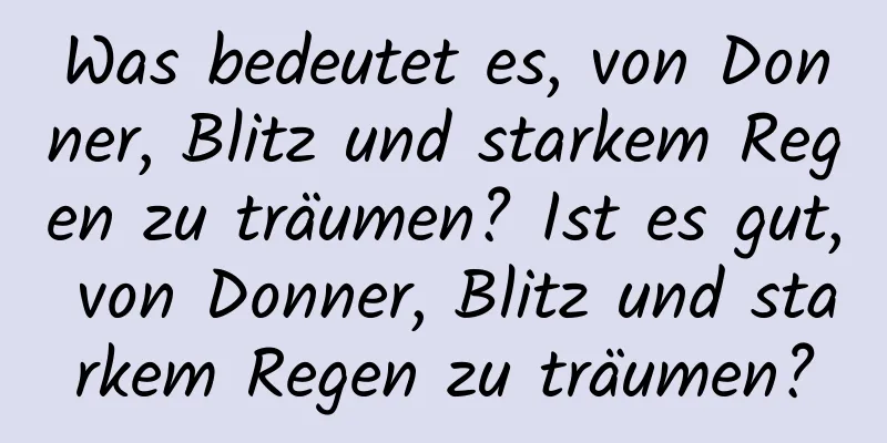 Was bedeutet es, von Donner, Blitz und starkem Regen zu träumen? Ist es gut, von Donner, Blitz und starkem Regen zu träumen?