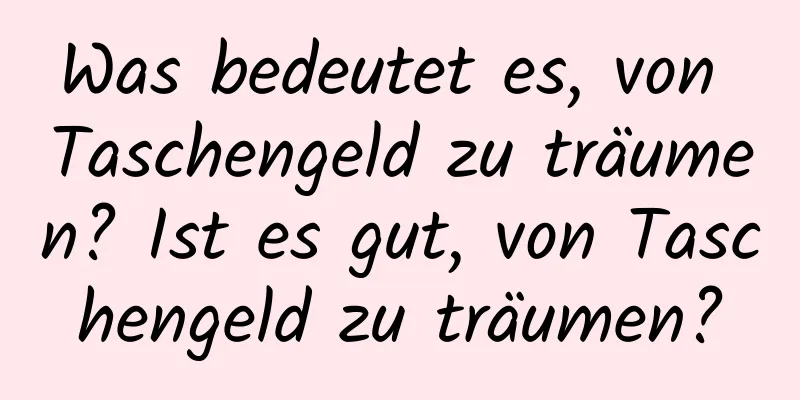 Was bedeutet es, von Taschengeld zu träumen? Ist es gut, von Taschengeld zu träumen?